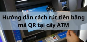 Hướng dẫn rút tiền bằng mã QR tại cây ATM 