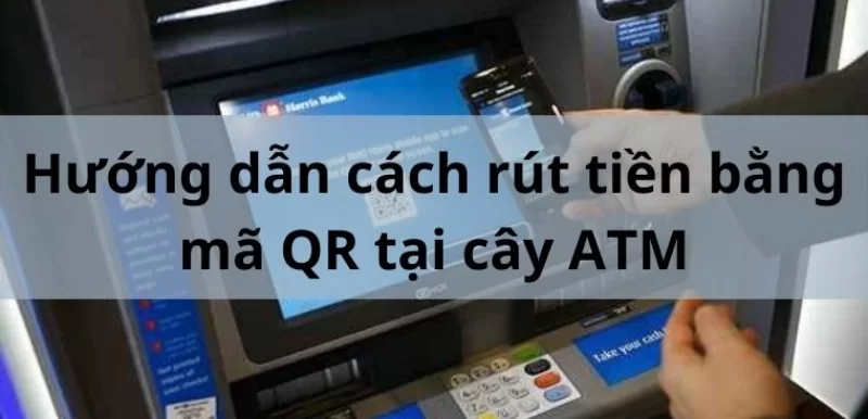 Hướng dẫn rút tiền bằng mã QR tại cây ATM