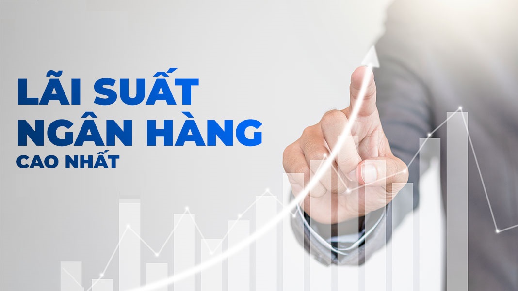 Lãi suất ngân hàng nào cao nhất là điều mà ai cũng sẽ quan tâm