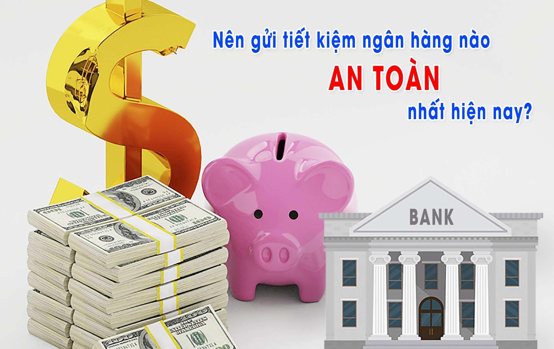 Gửi tiết kiệm ngân hàng nào an toàn nhất?