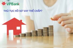 Quy trình đăng ký vay vốn thế chấp tại ngân hàng VPBank