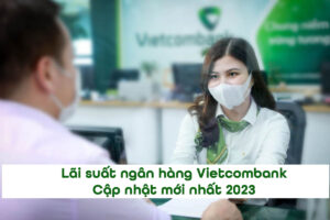 Lãi suất ngân hàng Vietcombank được điều chỉnh liên tục