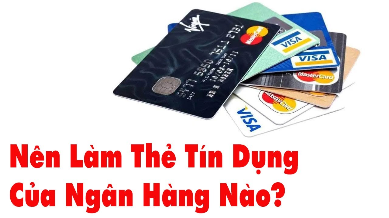 Nên mở thẻ tín dụng ngân hàng nào là điều chúng ta nên cân nhắc kỹ lưỡng