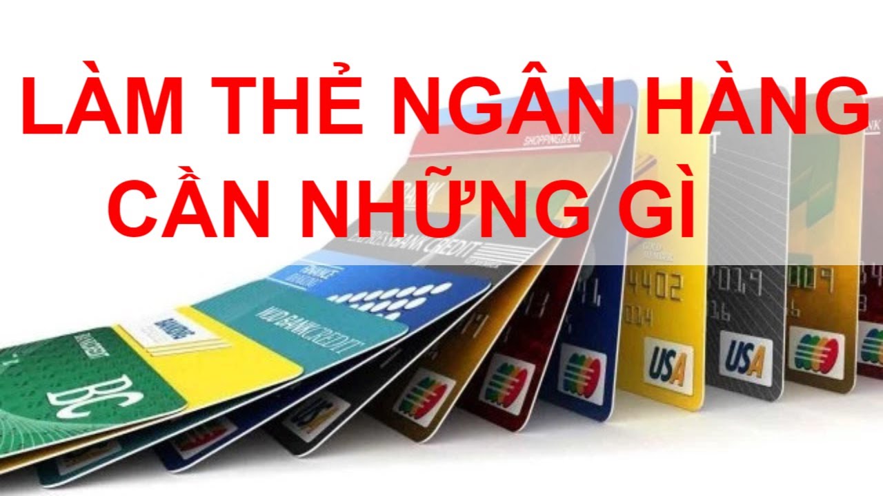 Làm thẻ ngân hàng cần mang theo những gì?